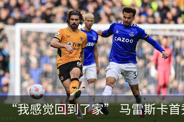 “我感觉回到了家” 马雷斯卡首秀发布会暗讽切尔西