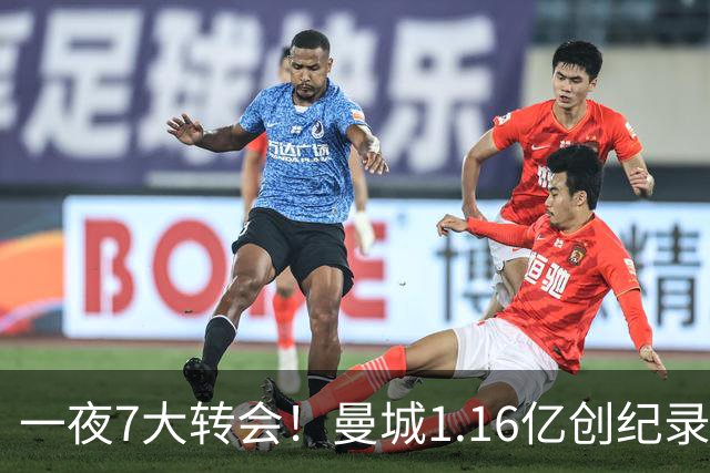 一夜7大转会！曼城1.16亿创纪录，渣叔接手德国队，英超意甲西甲全线大洗牌