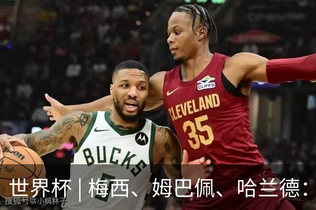 世界杯 | 梅西、姆巴佩、哈兰德：足球的三种答案