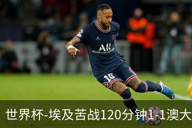 世界杯-埃及苦战120分钟1-1澳大利亚 点球4-2获胜晋级