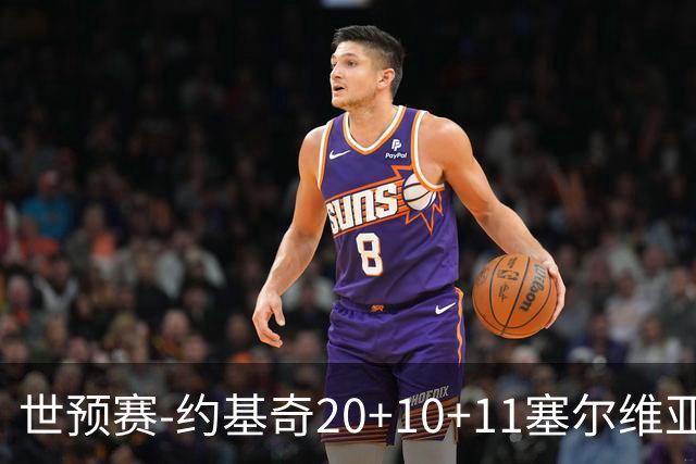 世预赛-约基奇20+10+11塞尔维亚大胜波黑 宣布今夏不会提前续约