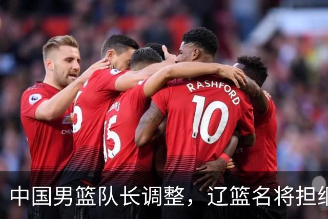 中国男篮队长调整，辽篮名将担纲！