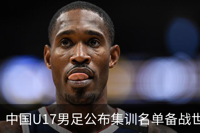 中国U17男足公布集训名单备战世界杯