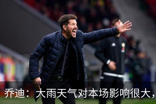 乔迪：大雨天气对本场影响很大，双方都很难完整执行预设的技战术