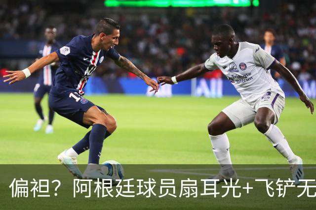 偏袒？阿根廷球员扇耳光+飞铲无牌 罗梅罗疑似连场逃黄