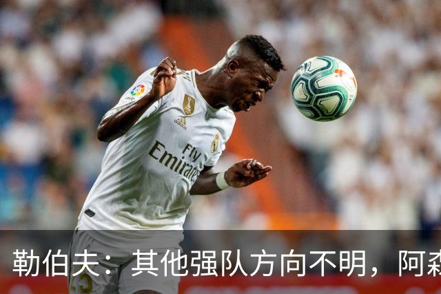 勒伯夫：其他强队方向不明，阿森纳是英超夺冠最大热门