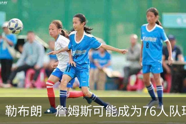 勒布朗·詹姆斯可能成为76人队球员，VJ·埃奇科姆兴奋不已