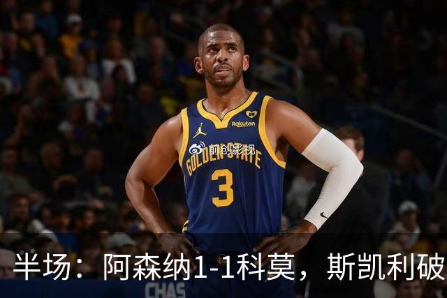 半场：阿森纳1-1科莫，斯凯利破僵，巴图里纳扳平