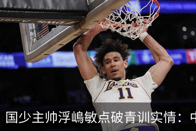 国少主帅浮嶋敏点破青训实情：中国球员天赋不差，差的是这个