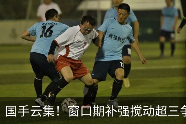 国手云集！窗口期补强搅动超三争冠格局