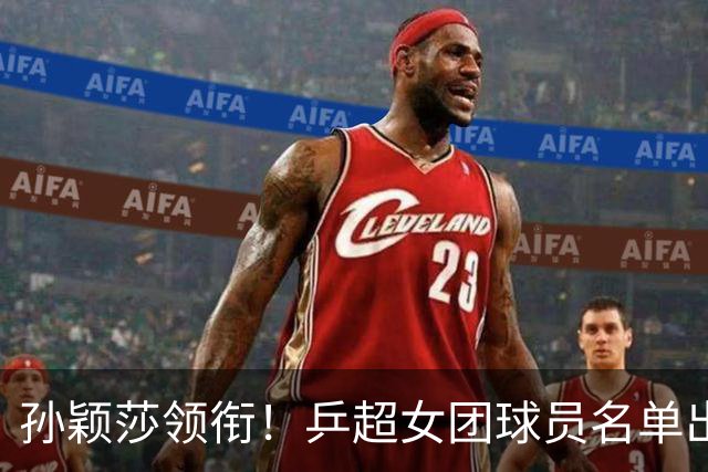 孙颖莎领衔！乒超女团球员名单出炉，王曼昱闭关修炼放弃参赛