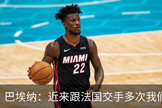 巴埃纳：近来跟法国交手多次我们几乎总是占优，希望明天也是如此