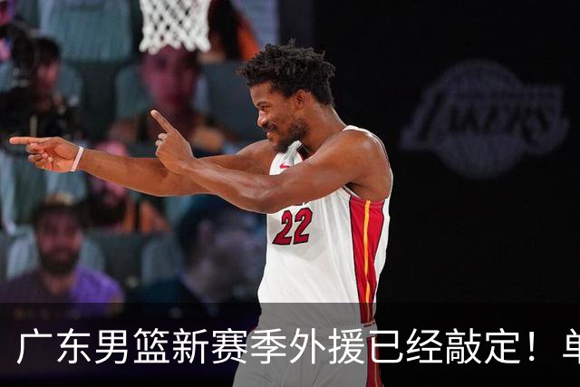 广东男篮新赛季外援已经敲定！单场39+9+8超级前锋留队，朱芳雨重点补强内线