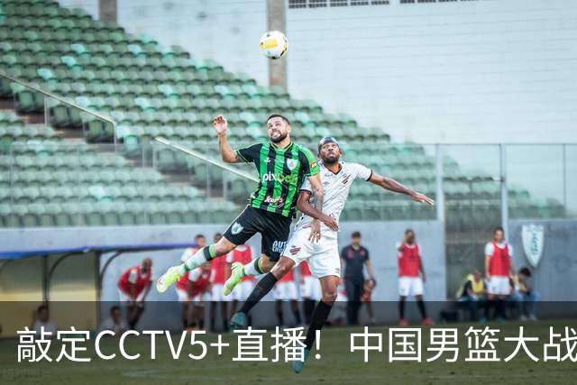 敲定CCTV5+直播！中国男篮大战荷兰，有一人被殷切期望，不是王俊杰