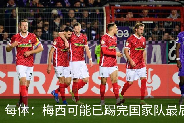 每体：梅西可能已踢完国家队最后一战，现在他必须对未来做决定