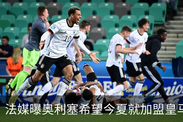 法媒曝奥利塞希望今夏就加盟皇马 拜仁至少要价2亿欧