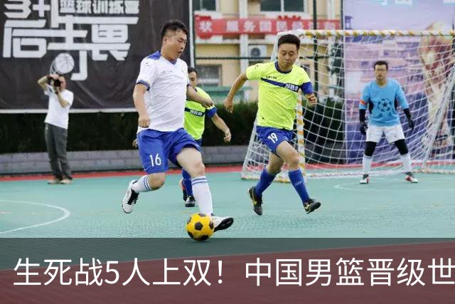 生死战5人上双！中国男篮晋级世预赛第二阶段