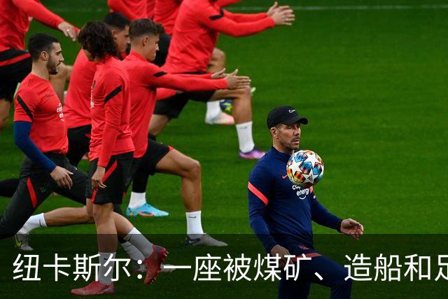 纽卡斯尔：一座被煤矿、造船和足球定义的北方城市