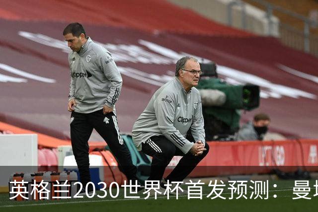 英格兰2030世界杯首发预测：曼城新星领衔，三位置已锁定