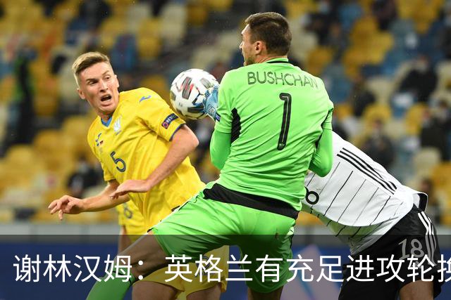 谢林汉姆：英格兰有充足进攻轮换，建议最后一场安排拉什福德首发