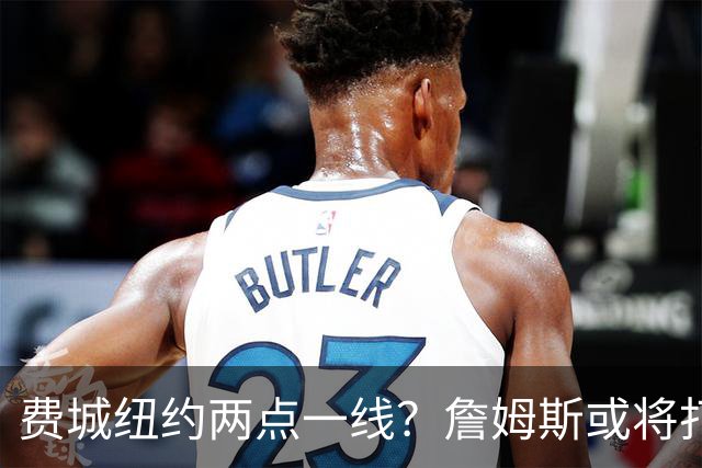 费城纽约两点一线？詹姆斯或将打造NBA最疯狂通勤路线