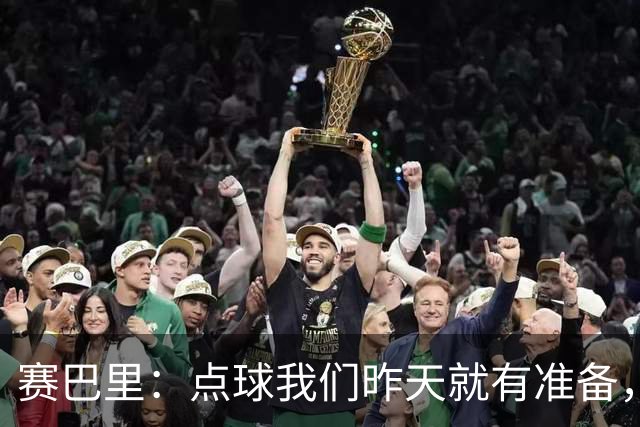 赛巴里：点球我们昨天就有准备，所以我早就知道自己要怎么踢了