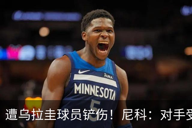 遭乌拉圭球员铲伤！尼科：对手受沮丧情绪驱使，这动作完全没必要