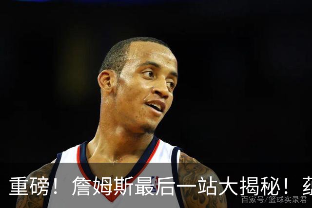 重磅！詹姆斯最后一站大揭秘！蕴含着怎样终极而震撼的意义呢……