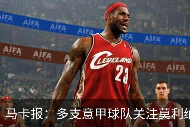 马卡报：多支意甲球队关注莫利纳，马竞初始要价不会低于3000万欧