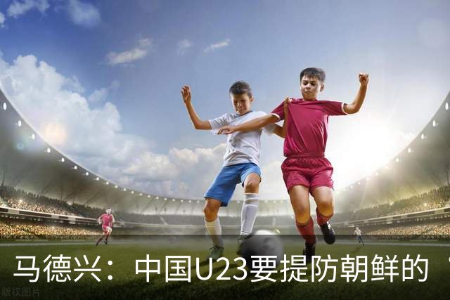 马德兴：中国U23要提防朝鲜的“适龄老将”，阿联酋有大量非洲归化