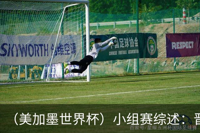 （美加墨世界杯）小组赛综述：晋级悬念留至最后一刻 亚洲军团后劲不足