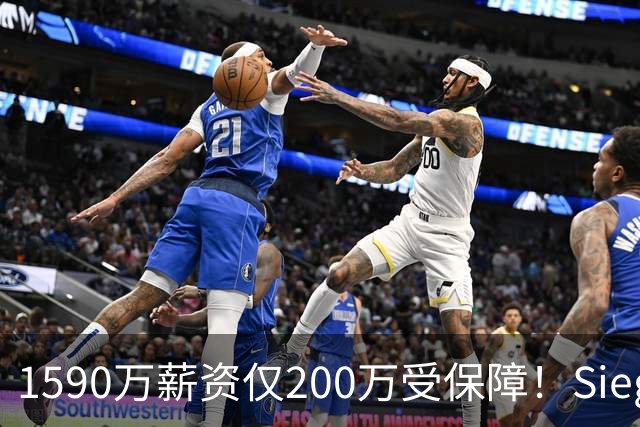 1590万薪资仅200万受保障！Siegel：活塞裁掉邓罗可能性越来越大