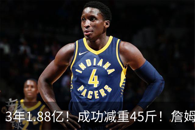 3年1.88亿！成功减重45斤！詹姆斯等来最强帮手