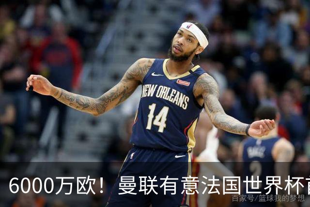 6000万欧！曼联有意法国世界杯首发 中场重建将达1.35亿镑