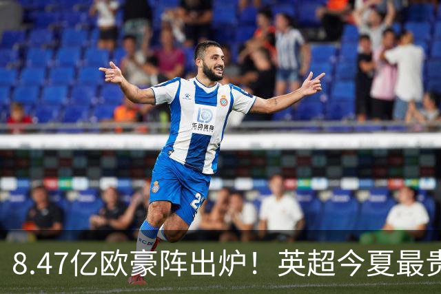 8.47亿欧豪阵出炉！英超今夏最贵引援阵容曝光，三亿星坐镇中前场
