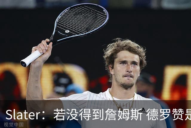 Slater：若没得到詹姆斯 德罗赞是勇士未来几天会考虑引进的球员