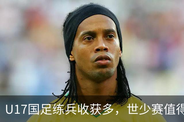 U17国足练兵收获多，世少赛值得期待